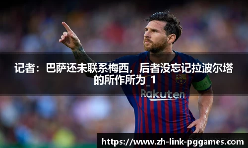 记者：巴萨还未联系梅西，后者没忘记拉波尔塔的所作所为_1